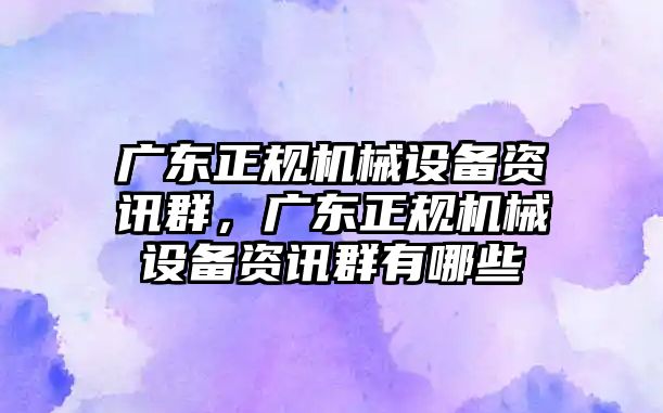 廣東正規(guī)機械設備資訊群，廣東正規(guī)機械設備資訊群有哪些