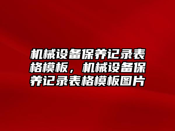 機械設(shè)備保養(yǎng)記錄表格模板，機械設(shè)備保養(yǎng)記錄表格模板圖片