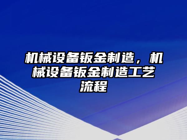 機(jī)械設(shè)備鈑金制造，機(jī)械設(shè)備鈑金制造工藝流程