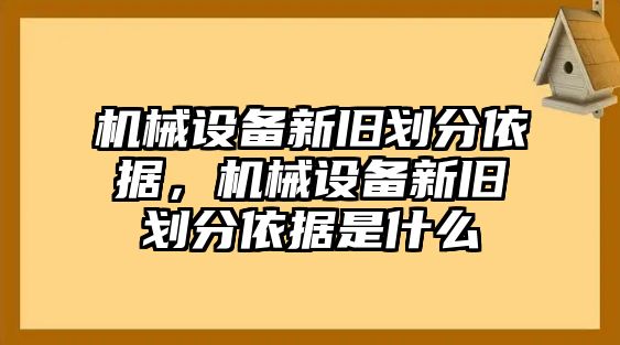 機(jī)械設(shè)備新舊劃分依據(jù)，機(jī)械設(shè)備新舊劃分依據(jù)是什么