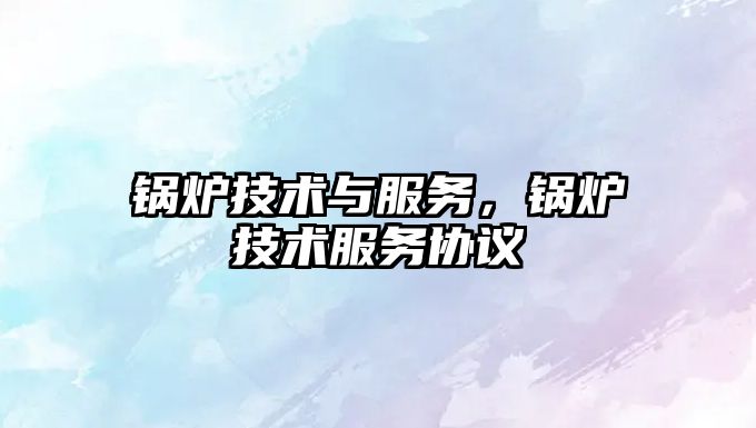 鍋爐技術與服務，鍋爐技術服務協(xié)議