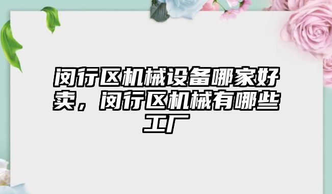 閔行區(qū)機械設(shè)備哪家好賣，閔行區(qū)機械有哪些工廠