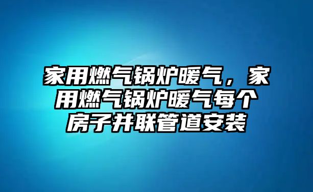 家用燃?xì)忮仩t暖氣，家用燃?xì)忮仩t暖氣每個房子并聯(lián)管道安裝