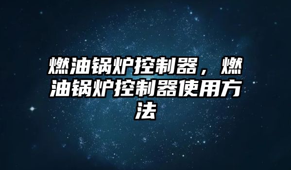 燃油鍋爐控制器，燃油鍋爐控制器使用方法