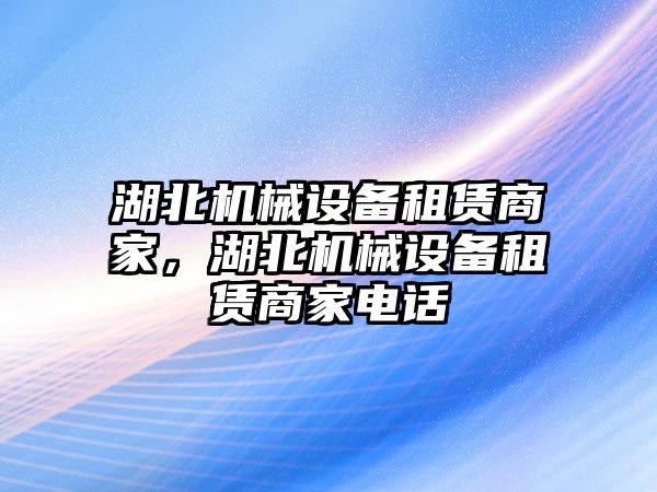 湖北機械設備租賃商家，湖北機械設備租賃商家電話