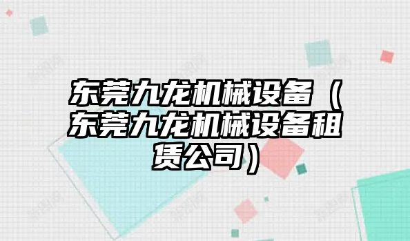 東莞九龍機械設(shè)備（東莞九龍機械設(shè)備租賃公司）