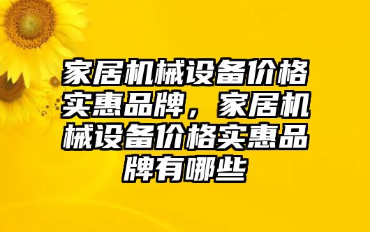 家居機(jī)械設(shè)備價(jià)格實(shí)惠品牌，家居機(jī)械設(shè)備價(jià)格實(shí)惠品牌有哪些