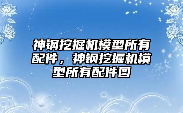 神鋼挖掘機模型所有配件，神鋼挖掘機模型所有配件圖