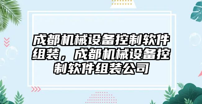 成都機(jī)械設(shè)備控制軟件組裝，成都機(jī)械設(shè)備控制軟件組裝公司