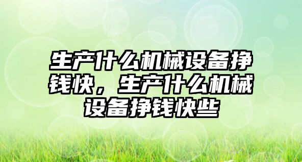 生產什么機械設備掙錢快，生產什么機械設備掙錢快些