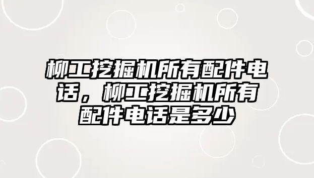 柳工挖掘機(jī)所有配件電話，柳工挖掘機(jī)所有配件電話是多少