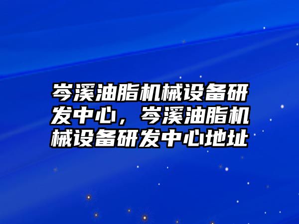 岑溪油脂機械設(shè)備研發(fā)中心，岑溪油脂機械設(shè)備研發(fā)中心地址