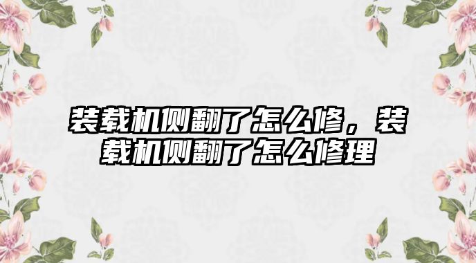 裝載機側(cè)翻了怎么修，裝載機側(cè)翻了怎么修理