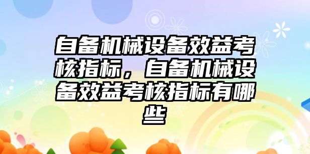 自備機械設備效益考核指標，自備機械設備效益考核指標有哪些