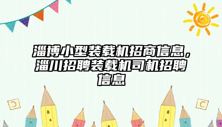 淄博小型裝載機(jī)招商信息，淄川招聘裝載機(jī)司機(jī)招聘信息