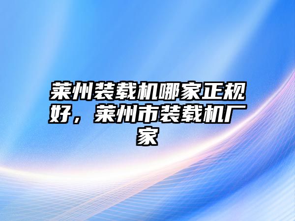 萊州裝載機(jī)哪家正規(guī)好，萊州市裝載機(jī)廠家