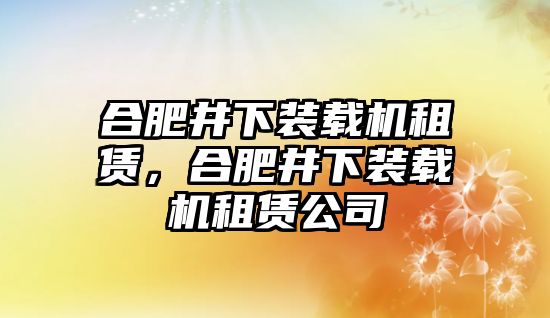 合肥井下裝載機租賃，合肥井下裝載機租賃公司