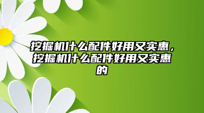 挖掘機什么配件好用又實惠，挖掘機什么配件好用又實惠的