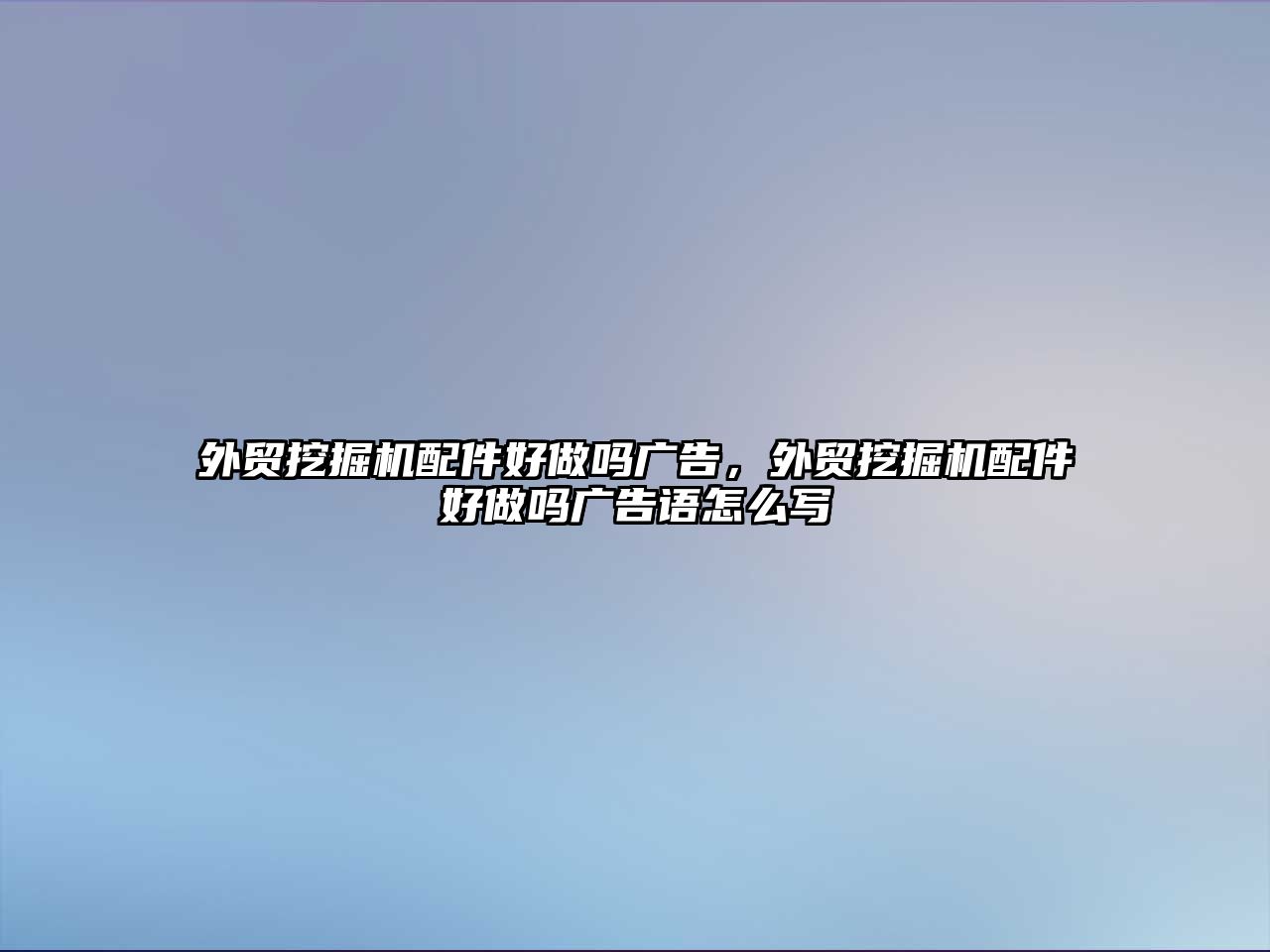 外貿(mào)挖掘機(jī)配件好做嗎廣告，外貿(mào)挖掘機(jī)配件好做嗎廣告語怎么寫