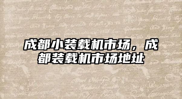 成都小裝載機市場，成都裝載機市場地址