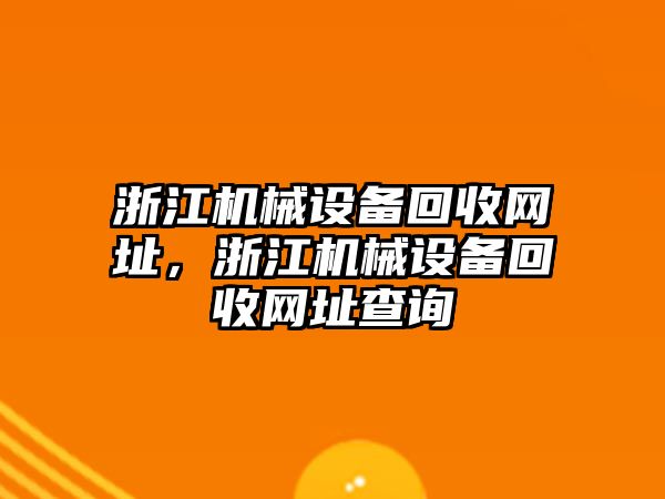 浙江機(jī)械設(shè)備回收網(wǎng)址，浙江機(jī)械設(shè)備回收網(wǎng)址查詢