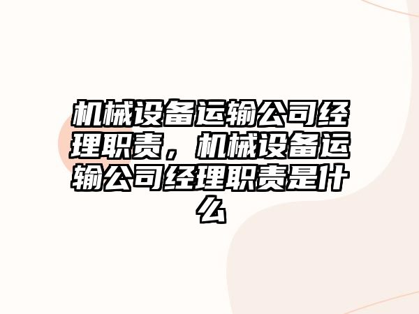 機(jī)械設(shè)備運(yùn)輸公司經(jīng)理職責(zé)，機(jī)械設(shè)備運(yùn)輸公司經(jīng)理職責(zé)是什么