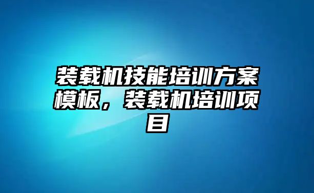 裝載機(jī)技能培訓(xùn)方案模板，裝載機(jī)培訓(xùn)項(xiàng)目