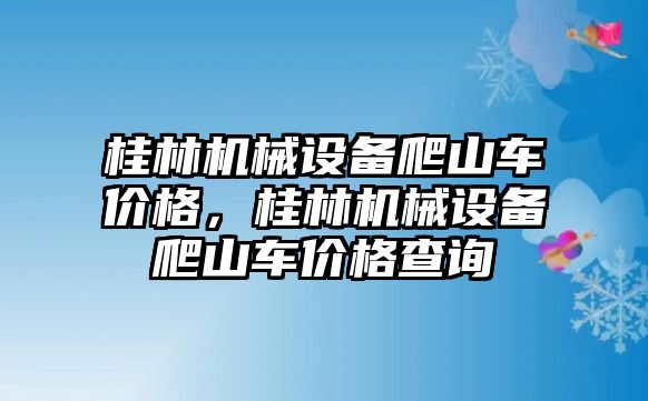 桂林機械設(shè)備爬山車價格，桂林機械設(shè)備爬山車價格查詢