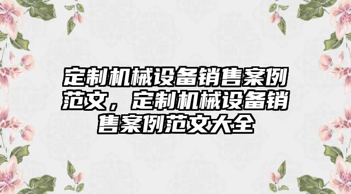 定制機械設備銷售案例范文，定制機械設備銷售案例范文大全