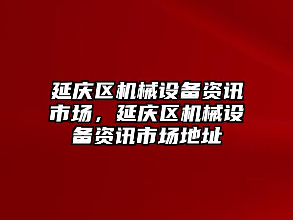 延慶區(qū)機械設(shè)備資訊市場，延慶區(qū)機械設(shè)備資訊市場地址