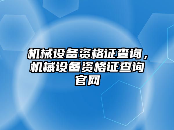 機械設備資格證查詢，機械設備資格證查詢官網(wǎng)