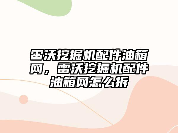 雷沃挖掘機配件油箱網(wǎng)，雷沃挖掘機配件油箱網(wǎng)怎么拆