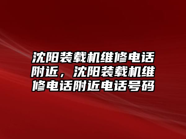 沈陽裝載機維修電話附近，沈陽裝載機維修電話附近電話號碼