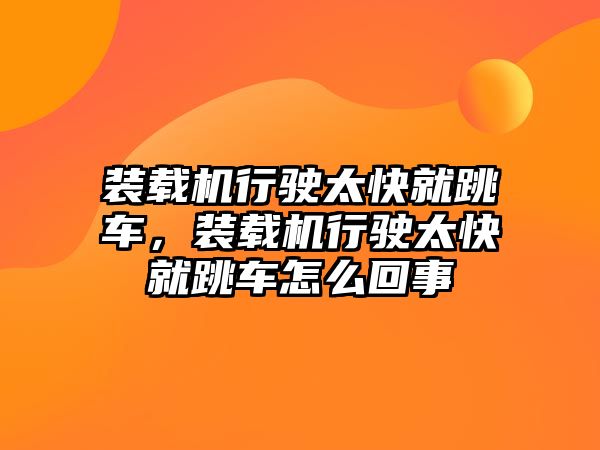 裝載機(jī)行駛太快就跳車，裝載機(jī)行駛太快就跳車怎么回事