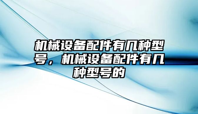 機械設備配件有幾種型號，機械設備配件有幾種型號的