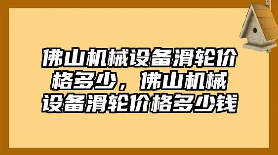 佛山機械設(shè)備滑輪價格多少，佛山機械設(shè)備滑輪價格多少錢