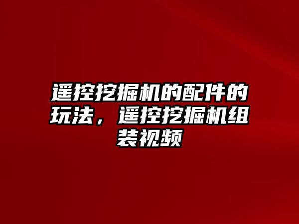 遙控挖掘機的配件的玩法，遙控挖掘機組裝視頻