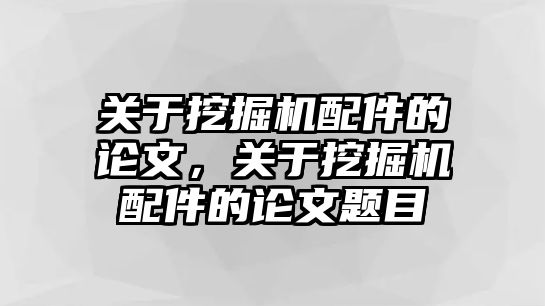 關(guān)于挖掘機(jī)配件的論文，關(guān)于挖掘機(jī)配件的論文題目