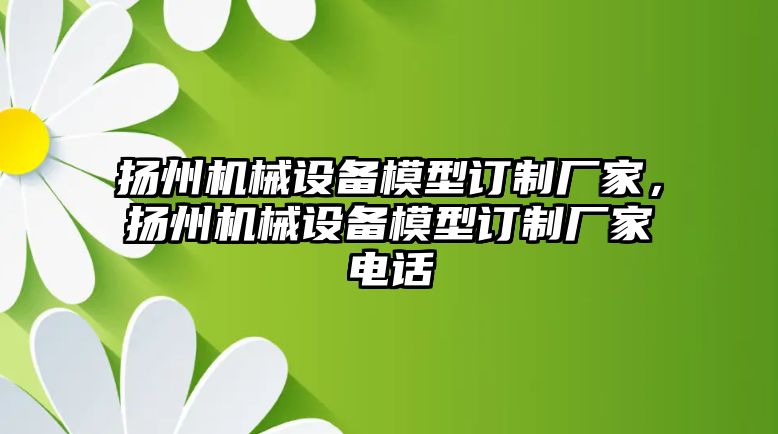 揚州機械設(shè)備模型訂制廠家，揚州機械設(shè)備模型訂制廠家電話