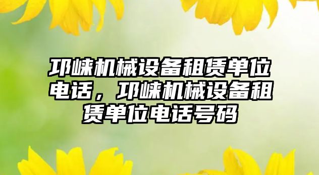 邛崍機械設備租賃單位電話，邛崍機械設備租賃單位電話號碼