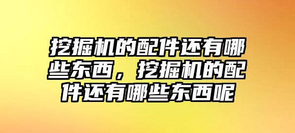 挖掘機(jī)的配件還有哪些東西，挖掘機(jī)的配件還有哪些東西呢