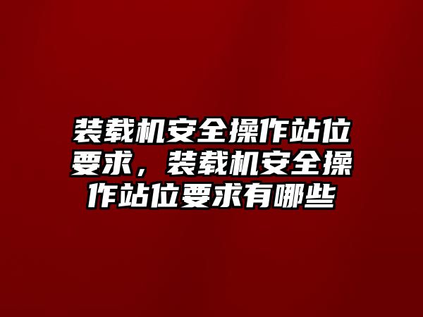 裝載機(jī)安全操作站位要求，裝載機(jī)安全操作站位要求有哪些