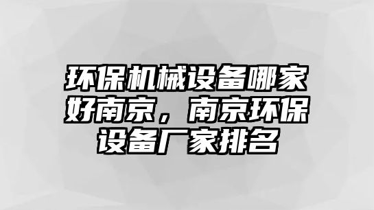 環(huán)保機(jī)械設(shè)備哪家好南京，南京環(huán)保設(shè)備廠家排名