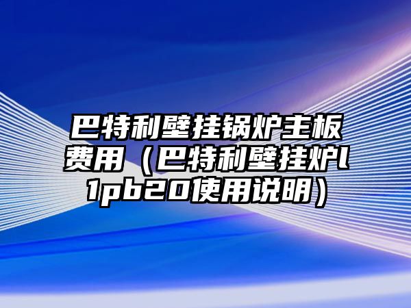 巴特利壁掛鍋爐主板費(fèi)用（巴特利壁掛爐l1pb20使用說(shuō)明）