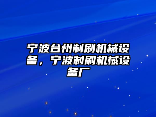 寧波臺(tái)州制刷機(jī)械設(shè)備，寧波制刷機(jī)械設(shè)備廠