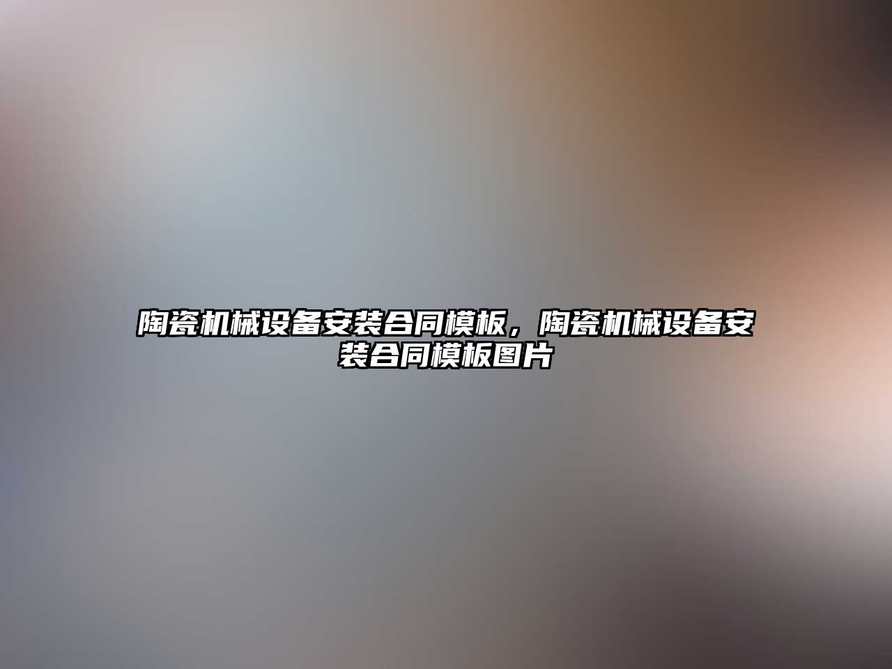 陶瓷機械設備安裝合同模板，陶瓷機械設備安裝合同模板圖片