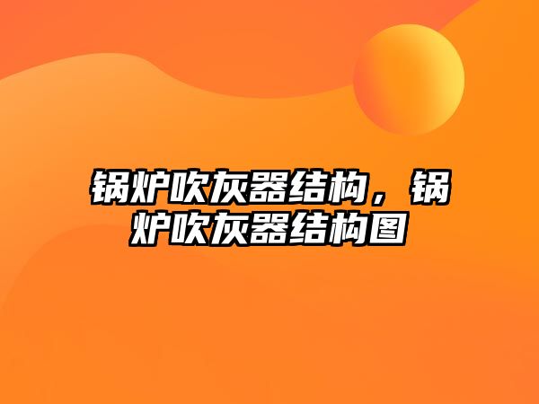 鍋爐吹灰器結(jié)構(gòu)，鍋爐吹灰器結(jié)構(gòu)圖