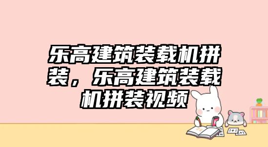 樂高建筑裝載機拼裝，樂高建筑裝載機拼裝視頻