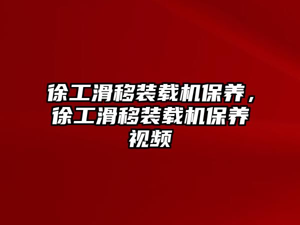 徐工滑移裝載機保養(yǎng)，徐工滑移裝載機保養(yǎng)視頻