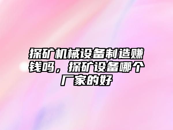 探礦機(jī)械設(shè)備制造賺錢嗎，探礦設(shè)備哪個(gè)廠家的好